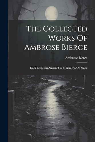 Bierc - Collected Works Of  : Black Beetles In Amber. The Mummery. On