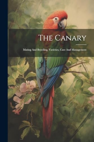 Anonymous - Canary: Mating And Breeding, Varieties, Care And Managemen