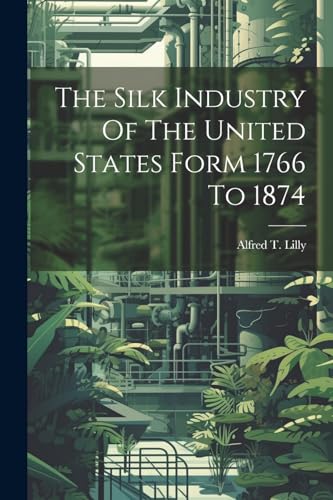 Lilly - Silk Industry Of The United States Form 1766 To 1874 - New pap