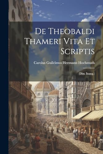 Carolus Guilelmus He - De Theobaldi Thameri Vita Et Scriptis: (diss. I