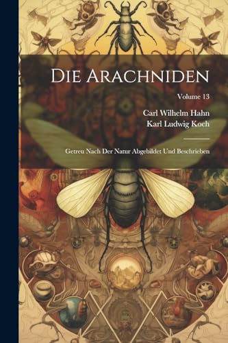 Hahn - Die Arachniden: Getreu Nach Der Natur Abgebildet Und Beschriebe