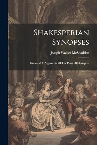 McSpadden - Shakesperian Synopses: Outlines Or Arguments Of The Plays