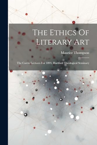 ompson - Ethics Of Literary Art: The Carew Lectures For 1893, Hartford