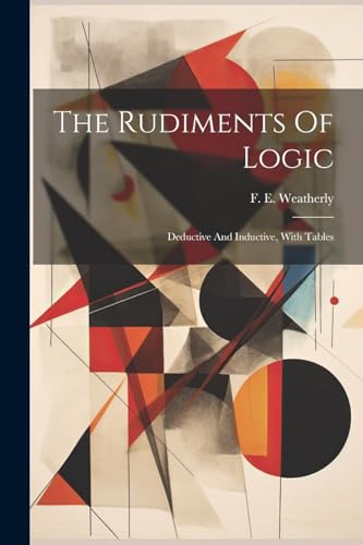 Weatherly - Rudiments Of Logic: Deductive And Inductive, With Tables -