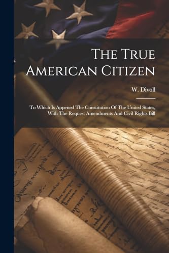 Divoll - True American Citizen: To Which Is Appened The Constitution O