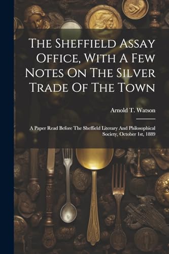 Watson - Sheffield Assay Office, With A Few Notes On The Silver Trade