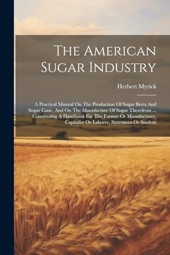 Myrick - American Sugar Industry: A Practical Manual On The Production