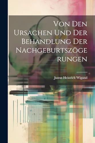 Wigand - Von Den Ursachen Und Der Behandlung Der Nachgeburtsz?gerungen