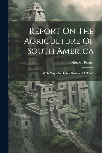 Barnes - Report On The Agriculture Of South America: With Maps And Lat