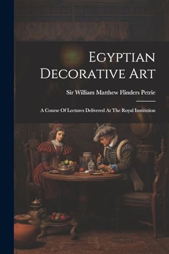 Sir William Matthew - Egyptian Decorative Art: A Course Of Lectures De