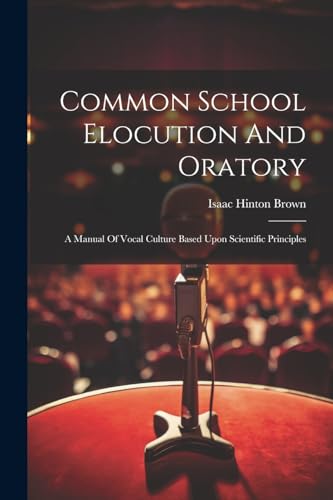 Brown - Common School Elocution And Oratory  A Manual Of Vocal Culture