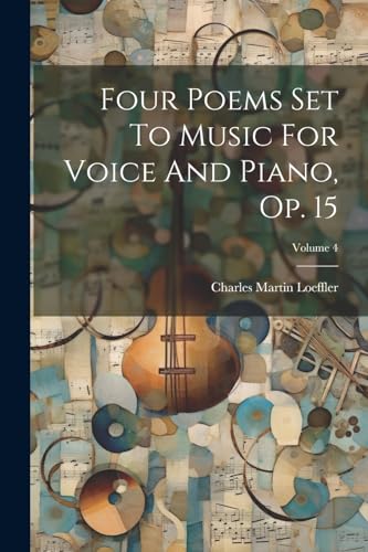 Loeffler - Four Poems Set To Music For Voice And Piano, Op. 15  Volume