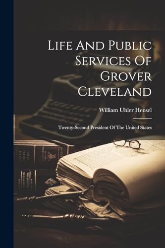 Hensel - Life And Public Services Of Grover Cleveland: Twenty-second P