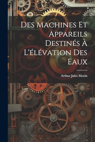 Morin - Des Machines Et Appareils Destin?s ? L'?l?vation Des Eaux - Ne