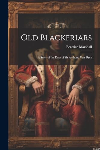 Marshall - Old Blackfriars: A Story of the Days of Sir Anthony Van Dyc