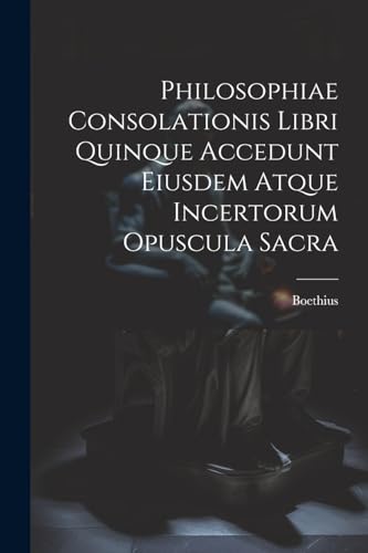 Boethius - Philosophiae Consolationis Libri Quinque Accedunt Eiusdem A