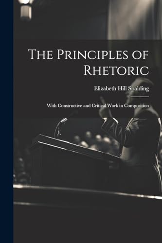 Spalding - Principles of Rhetoric: With Constructive and Critical Work