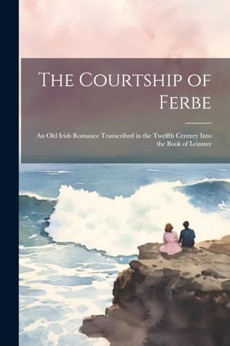 Anonymous - Courtship of Ferbe: An Old Irish Romance Transcribed in th