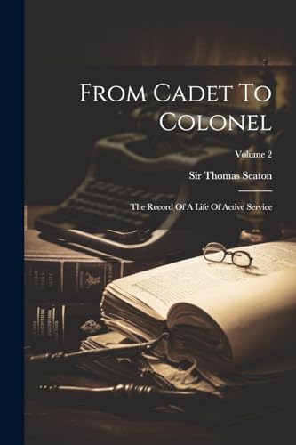 Seaton - From Cadet To Colonel: The Record Of A Life Of Active Service