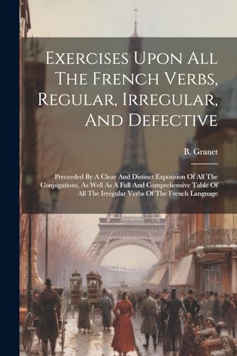 Granet - Exercises Upon All The French Verbs, Regular, Irregular, And