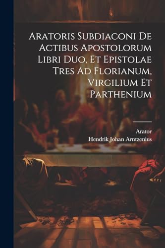 Arator - is Subdiaconi De Actibus Apostolorum Libri Duo, Et Epistolae