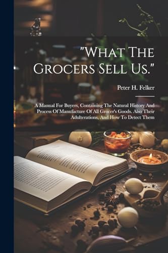 Felker - "what The Grocers Sell Us.": A Manual For Buyers, Containing
