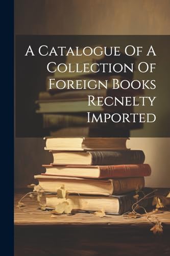 Anonymous - A Catalogue Of A Collection Of Foreign Books Recnelty Impo