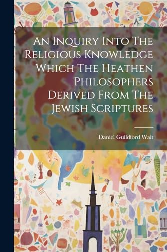 Wait - An Inquiry Into The Religious Knowledge Which The Heathen Philo
