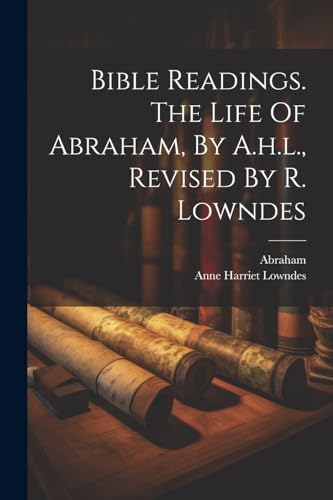 Lowndes - Bible Readings. The Life Of Abraham, By A.h.l., Revised By R