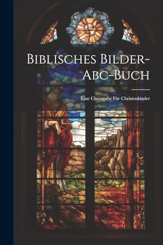 Anonymous - Biblisches Bilder-abc-buch: Eine Christgabe F?r Christenki