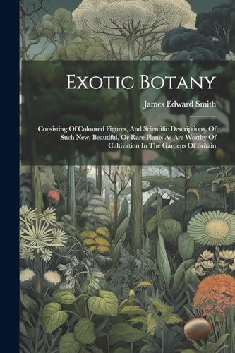 Smit - Exotic Botany: Consisting Of Coloured Figures, And Scientific D