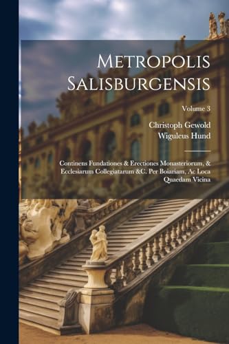 Hund - Metropolis Salisburgensis: Continens Fundationes & Erectiones M