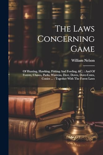 Nelson - Laws Concerning Game: Of Hunting, Hawking, Fishing And Fowlin