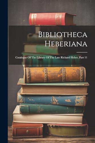 Anonymous - Bibliotheca Heberiana: Catalogue Of The Library Of The Lat