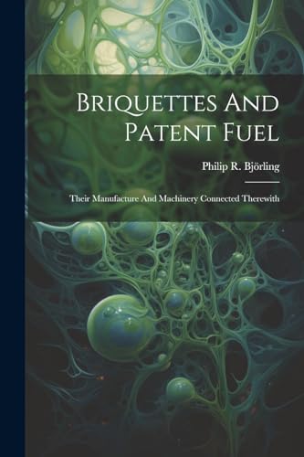 Bj?rling - Briquettes And Patent Fuel: Their Manufacture And Machinery