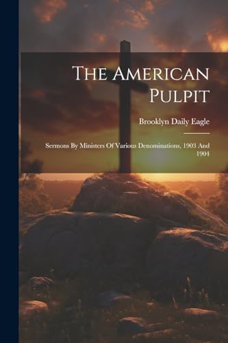 Eagl - American Pulpit: Sermons By Ministers Of Various Denominations,