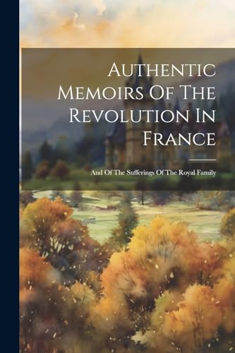 Anonymous - Authentic Memoirs Of The Revolution In France: And Of The