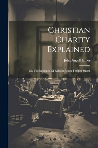 James - Christian Charity Explained: Or, The Influence Of Religion Upo