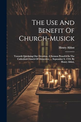 Abbot - Use And Benefit Of Church-musick: Towards Quickning Our Devoti