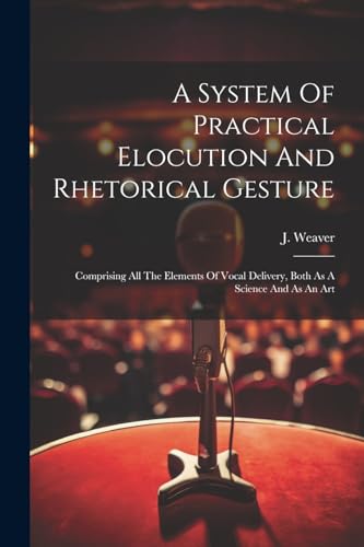 Weaver - A System Of Practical Elocution And Rhetorical Gesture: Compr