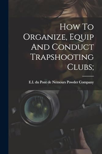 E.I. du Pont de Nemo - How To Organize, Equip And Conduct Trapshooting