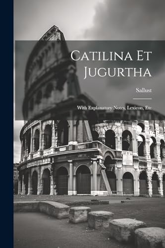 Sallust - Catilina Et Jugurtha: With Explanatory Notes, Lexicon, Etc -