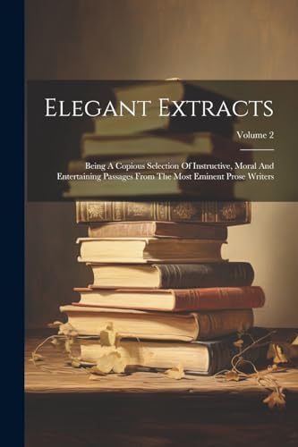 Anonymous - Elegant Extracts: Being A Copious Selection Of Instructive