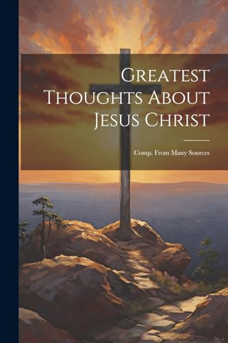 Anonymous - Greatest Thoughts About Jesus Christ: Comp. From Many Sour