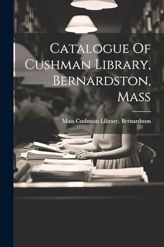 Cushman Library. Ber - Catalogue Of Cushman Library, Bernardston, - Ne