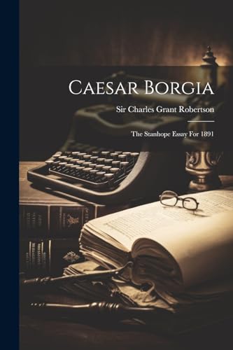 Sir Charles Grant Ro - Caesar Borgia: The Stanhope Essay For 1891 - Ne
