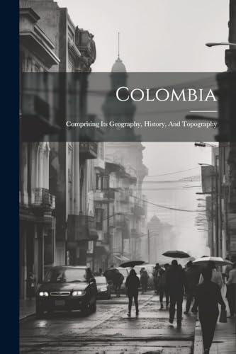 Anonymous - Colombia: Comprising Its Geography, History, And Topograph