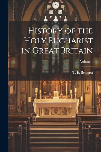 Bridgett - History of the Holy Eucharist in Great Britain  Volume 1 -