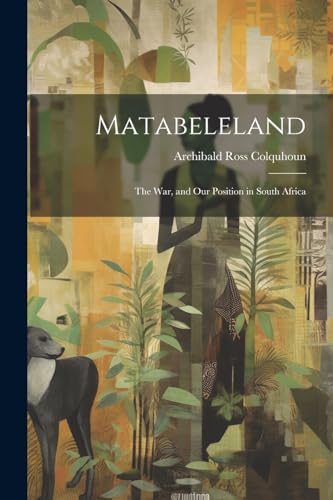 Colquhoun - Matabeleland: The War, and Our Position in South Africa -