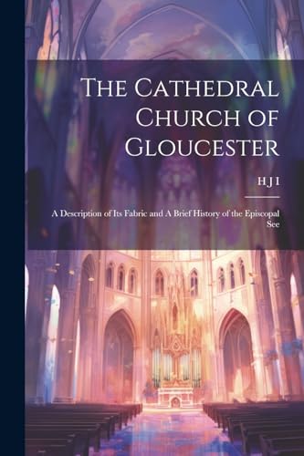 I - Cathedral Church of Gloucester: A Descrpton of ts Fabrc and A Bref